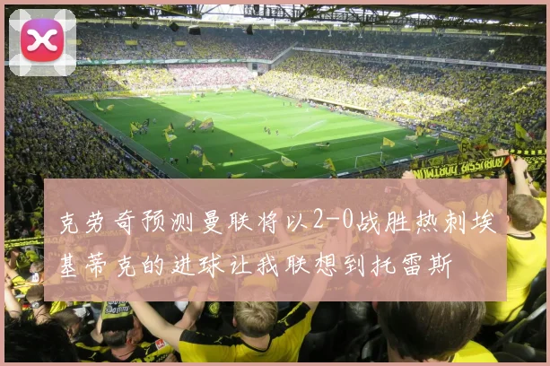 克劳奇预测曼联将以2-0战胜热刺埃基蒂克的进球让我联想到托雷斯