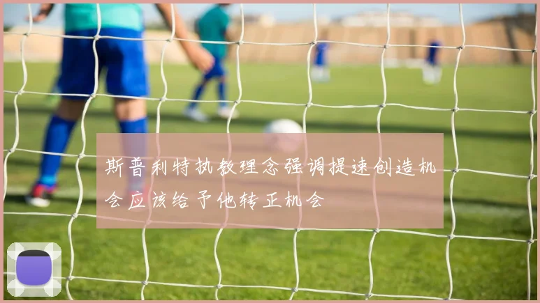 斯普利特执教理念强调提速创造机会应该给予他转正机会