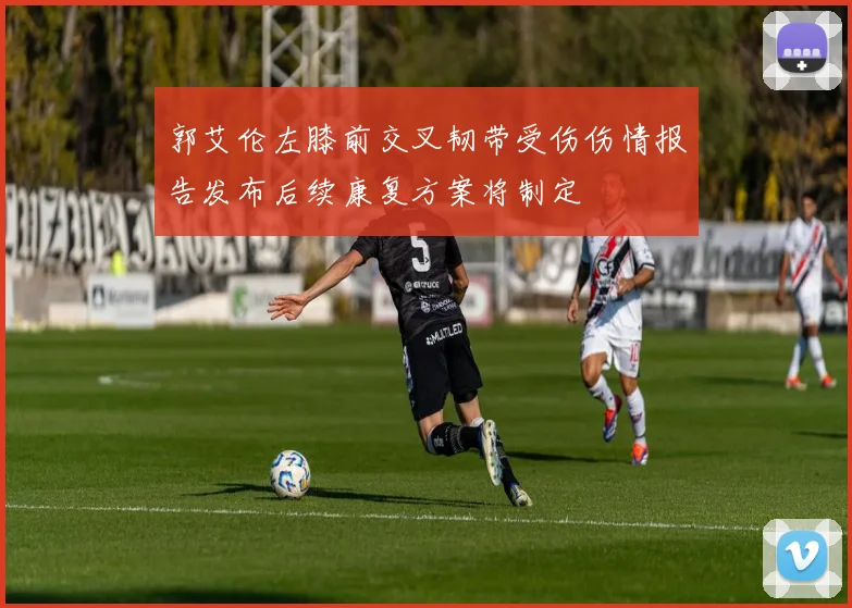郭艾伦左膝前交叉韧带受伤伤情报告发布后续康复方案将制定