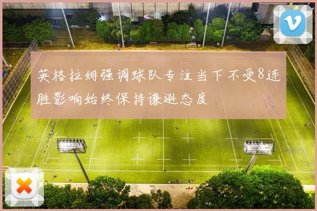 英格拉姆强调球队专注当下不受8连胜影响始终保持谦逊态度