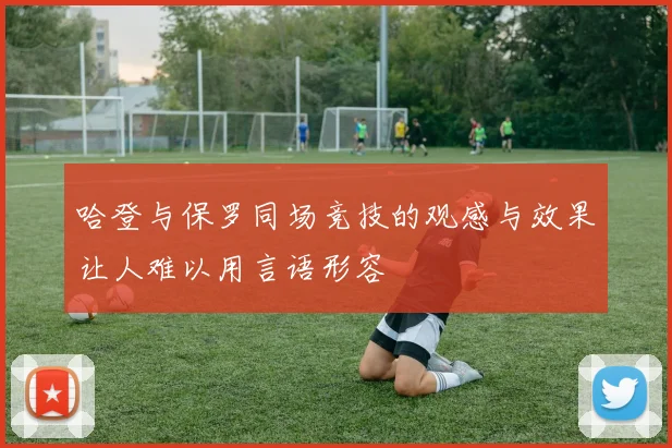 哈登与保罗同场竞技的观感与效果让人难以用言语形容