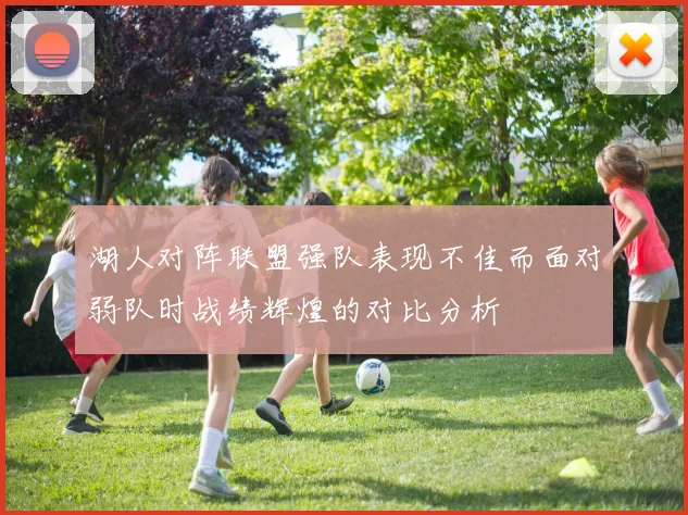 湖人对阵联盟强队表现不佳而面对弱队时战绩辉煌的对比分析