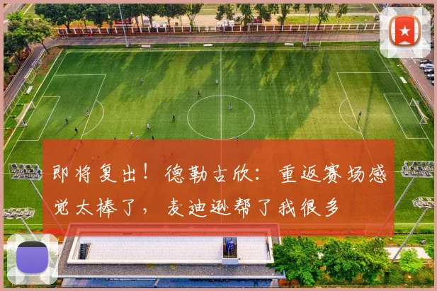 即将复出！德勒古欣：重返赛场感觉太棒了，麦迪逊帮了我很多