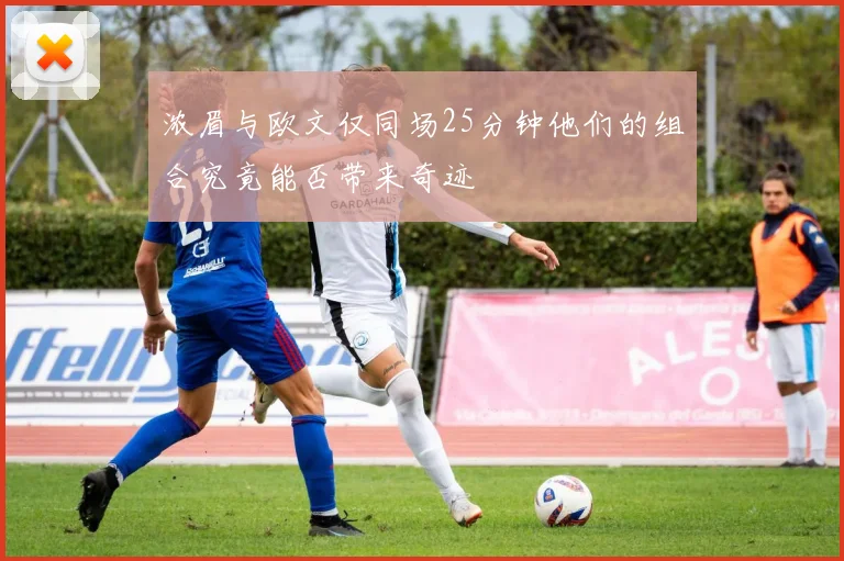 浓眉与欧文仅同场25分钟他们的组合究竟能否带来奇迹